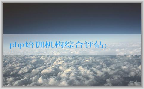 php培訓(xùn)機(jī)構(gòu)綜合評(píng)估：課程設(shè)置、師資力量與選擇方法