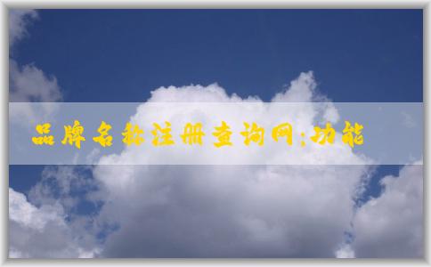 品牌名稱注冊(cè)查詢網(wǎng)：功能、使用方法及查詢系統(tǒng)解析