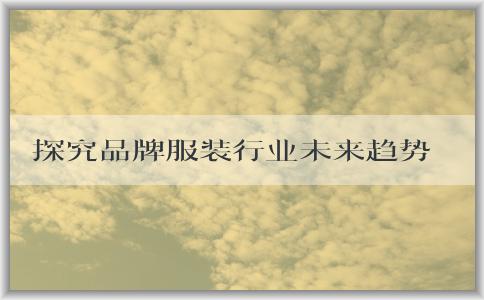 探究品牌服裝行業(yè)未來趨勢：從市場前景、消費習慣、技術和可持續(xù)發(fā)展四個維度，解析未來服裝品牌的展望與發(fā)展。