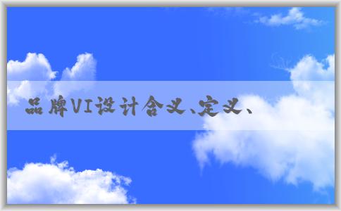 品牌VI設(shè)計(jì)含義、定義、要素及作用分析