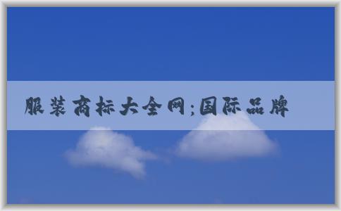 服裝商標(biāo)大全網(wǎng)：國(guó)際品牌商標(biāo)圖片、查詢(xún)、分析功能全解析