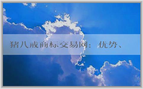 豬八戒商標(biāo)交易網(wǎng)：優(yōu)勢(shì)、交易方式及介紹