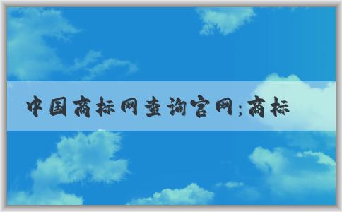 中國商標(biāo)網(wǎng)查詢官網(wǎng)：商標(biāo)查詢、注冊(cè)狀態(tài)查詢、轉(zhuǎn)讓辦理詳解