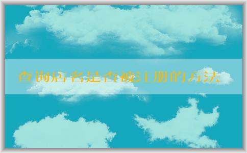 查詢店名是否被注冊的方法和工具：個(gè)體營業(yè)執(zhí)照名字取名、商標(biāo)注冊網(wǎng)站、企業(yè)名稱查詢網(wǎng)站。