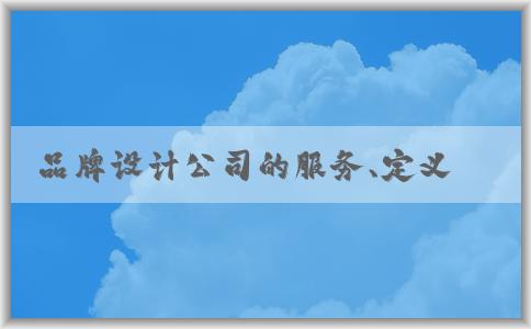 品牌設(shè)計公司的服務(wù)、定義、選擇及注意事項