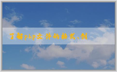 了解php文件的格式、創(chuàng)建與運(yùn)行