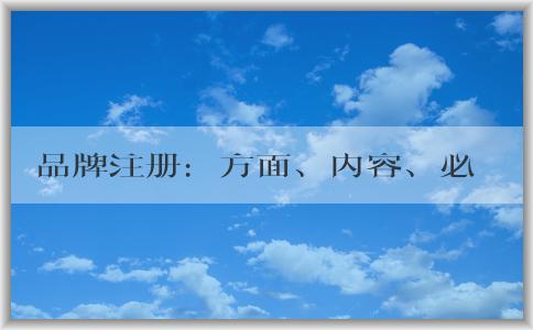 品牌注冊(cè)：方面、內(nèi)容、必要性及流程介紹