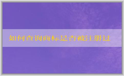 如何查詢商標(biāo)是否被注冊(cè)過？包括國內(nèi)和國際商標(biāo)注冊(cè)情況。