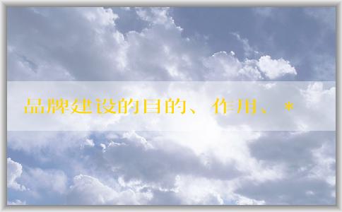 品牌建設的目的、作用、**和傳播策略