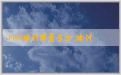 PHP培訓(xùn)學(xué)費多少，培訓(xùn)機構(gòu)哪些，時間表如何安排？