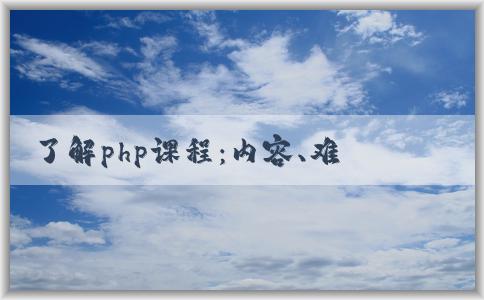 了解php課程：內(nèi)容、難度和應(yīng)用范圍