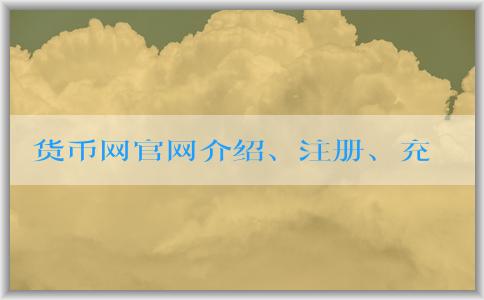 貨幣網(wǎng)官網(wǎng)介紹、注冊(cè)、充值和提現(xiàn)攻略