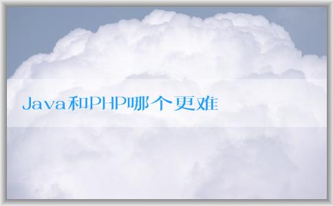 Java和PHP哪個(gè)更難學(xué)？學(xué)習(xí)效率和應(yīng)用領(lǐng)域分析