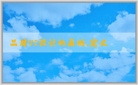 品牌VI設(shè)計的原則、定義、作用及步驟概述