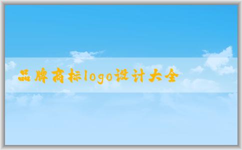 品牌商標(biāo)logo設(shè)計大全對品牌建設(shè)的重要性及如何利用它來設(shè)計商標(biāo)logo