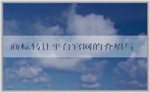 商標(biāo)轉(zhuǎn)讓平臺官網(wǎng)的介紹與優(yōu)勢