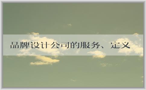 品牌設(shè)計(jì)公司的服務(wù)、定義、選擇及注意事項(xiàng)