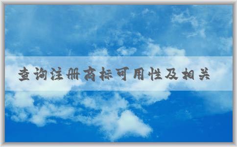 查詢注冊(cè)商標(biāo)可用性及相關(guān)費(fèi)用和注意點(diǎn)